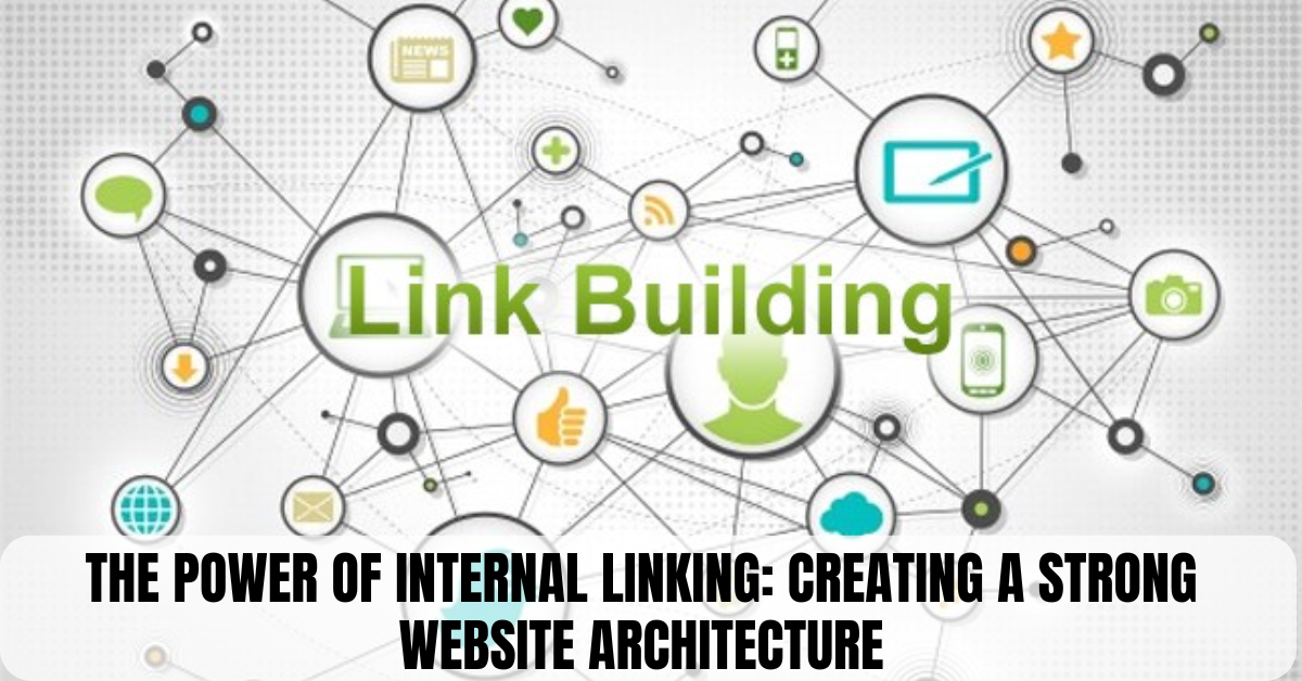 The Power of Internal Linking: Creating a Strong Website Architecture